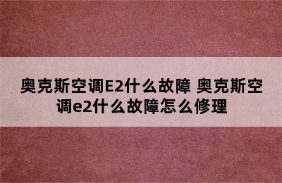 奥克斯空调E2什么故障 奥克斯空调e2什么故障怎么修理